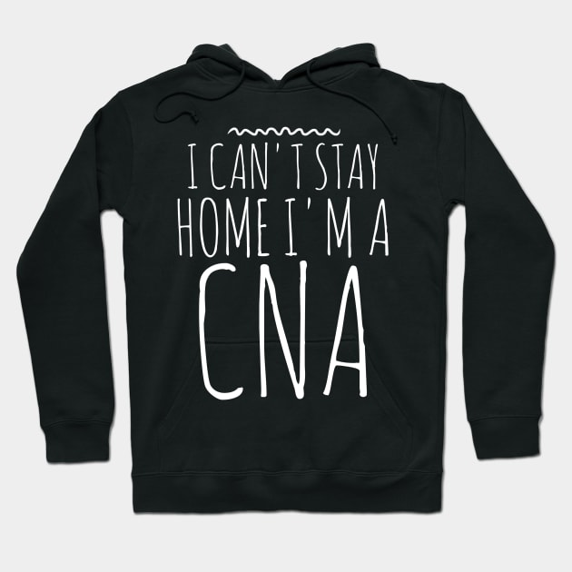 I CAN'T STAY HOME I'M A CNA NURSE Hoodie by PlexWears